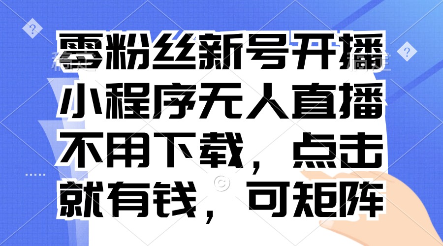 零粉丝新号开播 小程序无人直播，不用下载点击就有钱可矩阵-E网资源