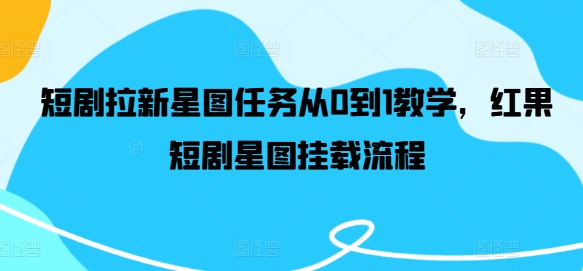 短剧拉新星图任务从0到1教学，红果短剧星图挂载流程-E网资源