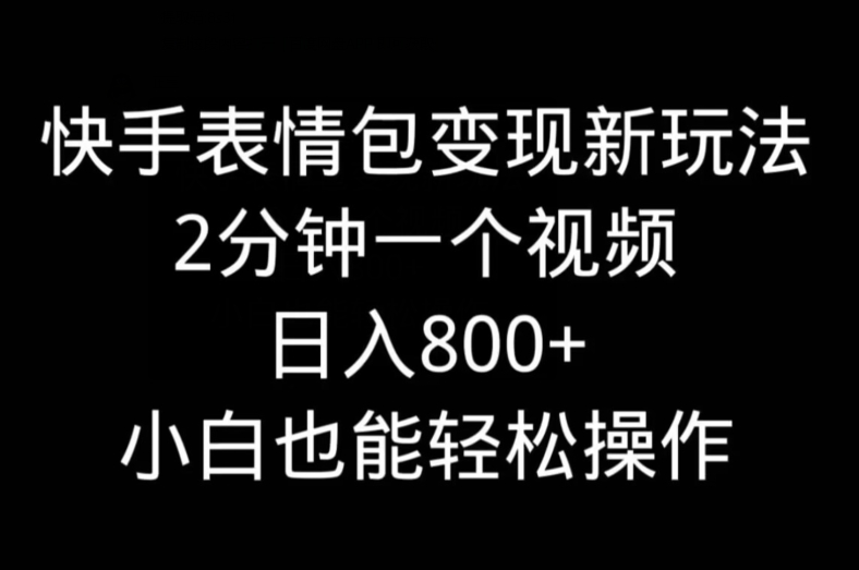 快手表情包变现新玩法，2分钟一个视频，日入800+，小白也能做-E网资源