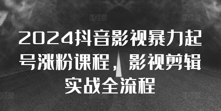 2024抖音影视暴力起号涨粉课程，影视剪辑搬运实战全流程-E网资源