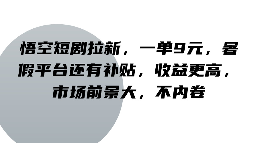 悟空短剧拉新，一单9元，暑假平台还有补贴，收益更高，市场前景大，不内卷-E网资源
