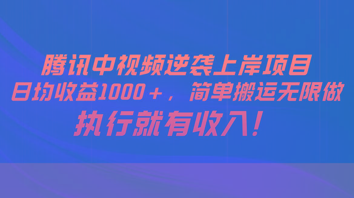 腾讯中视频项目，日均收益1000+，简单搬运无限做，执行就有收入-E网资源