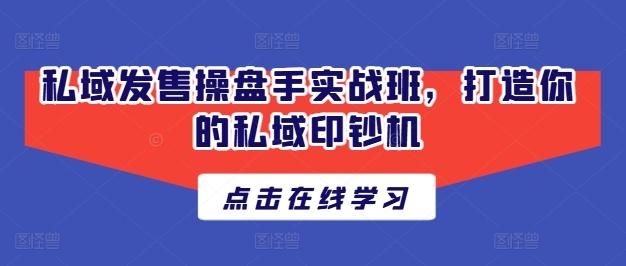 私域发售操盘手实战班，打造你的私域印钞机-E网资源