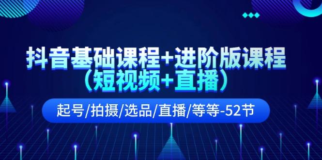 抖音基础课程+进阶版课程(短视频+直播)起号/拍摄/选品/直播/等等(52节)-E网资源
