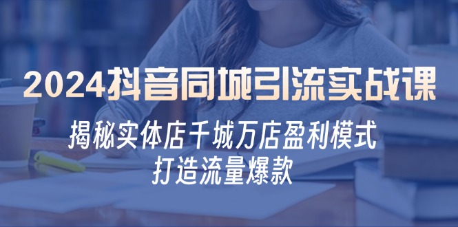 2024抖音同城引流实战课：揭秘实体店千城万店盈利模式，打造流量爆款-E网资源