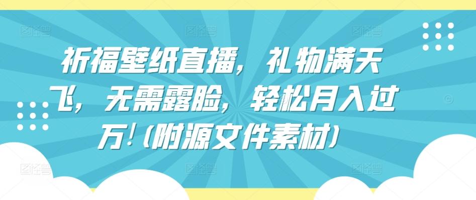 祈福壁纸直播，礼物满天飞，无需露脸，轻松月入过万!(附源文件素材)【揭秘】-E网资源