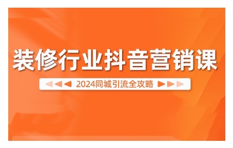 2024装修行业抖音营销课，同城引流全攻略-E网资源