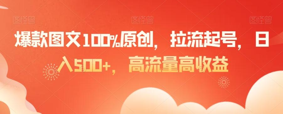 爆款图文100%原创，拉流起号，日入500+，高流量高收益【揭秘】-E网资源