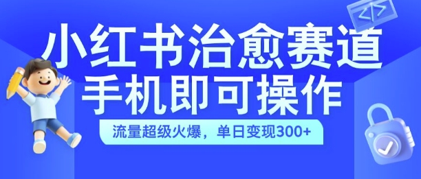 小红书治愈视频赛道，手机即可操作，流量超级火爆，单日变现300+【揭秘】-E网资源