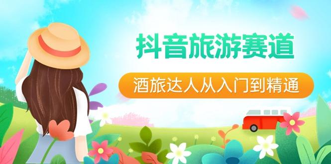 抖音旅游赛道酒旅达人从入门到精通：直播+短视频+旅游 未来5年风口-E网资源