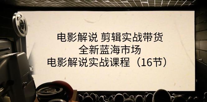 电影解说 剪辑实战带货全新蓝海市场，电影解说实战课程(16节-E网资源