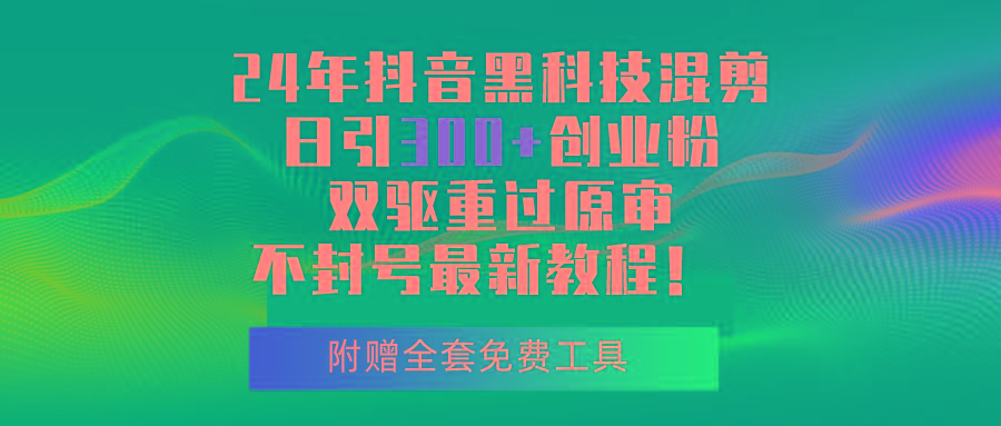 24年抖音黑科技混剪日引300+创业粉，双驱重过原审不封号最新教程！-E网资源