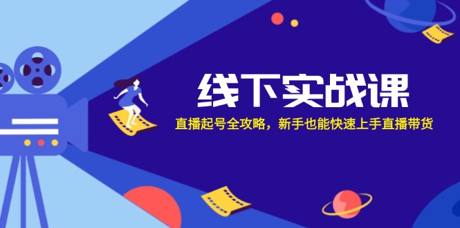 线下实战课：直播起号全攻略，新手也能快速上手直播带货-E网资源