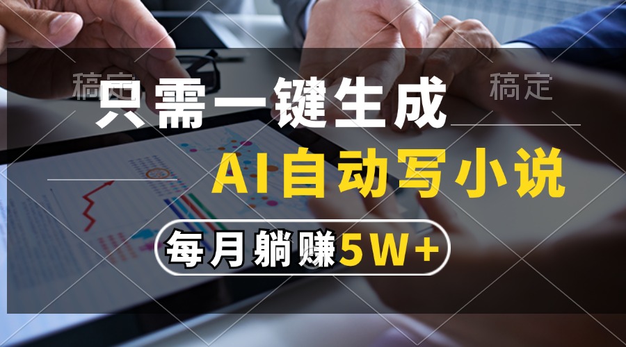 只需一键生成，AI自动写小说，每月躺赚5w+-E网资源