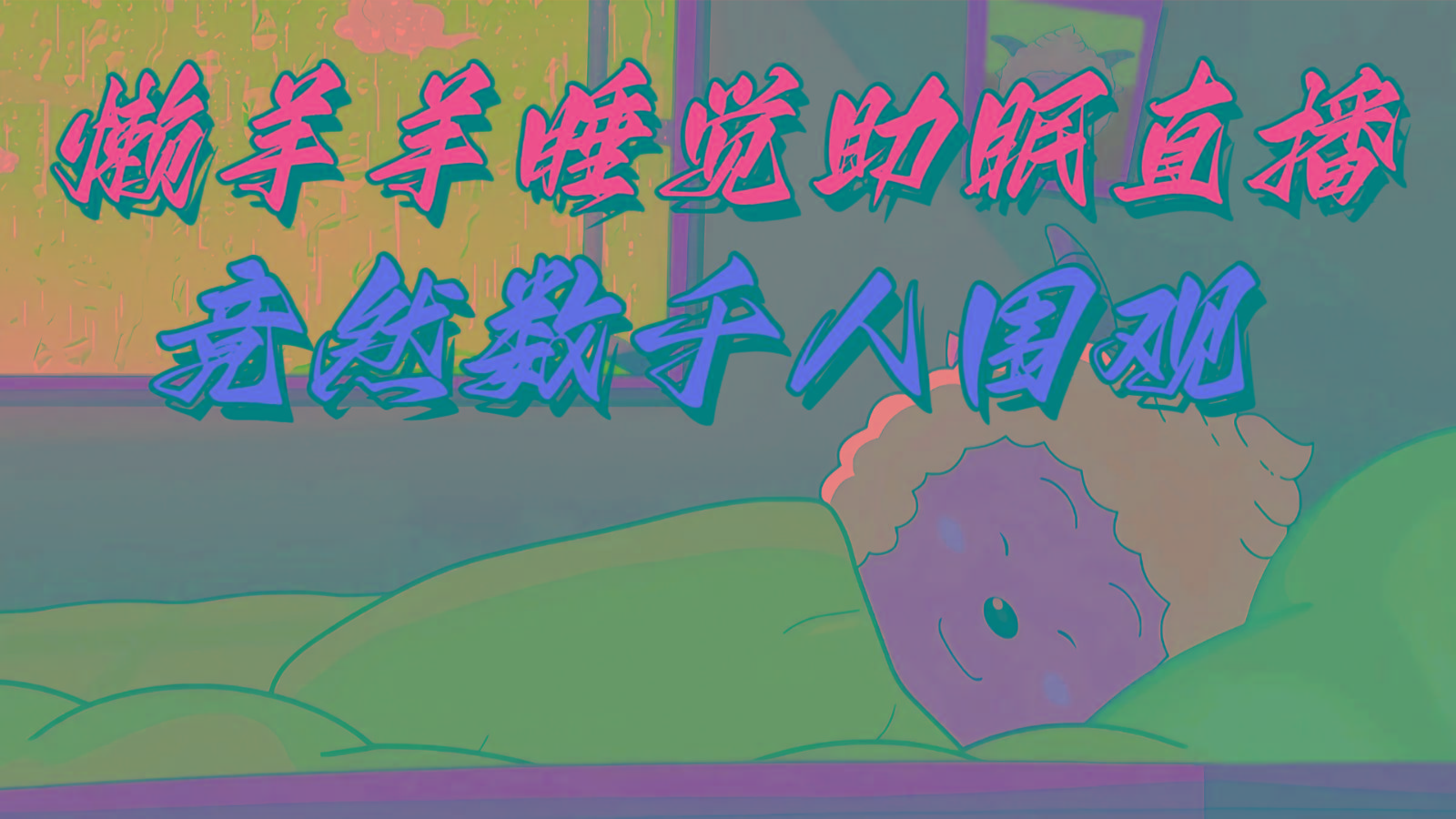 懒羊羊大王睡觉助眠无人直播，竟然有上千人围观，目前没人在卷-E网资源