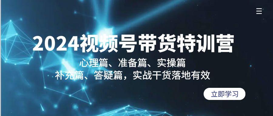 2024视频号带货特训营：心理篇、准备篇、实操篇、补充篇、答疑篇，实战…-E网资源