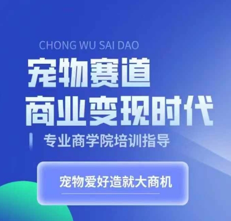 宠物赛道商业变现时代，学习宠物短视频带货变现，将宠物热爱变成事业-E网资源