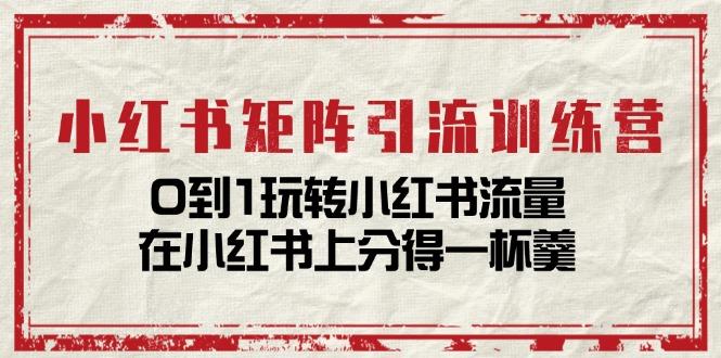 小红书矩阵引流训练营：0到1玩转小红书流量，在小红书上分得一杯羹-14节课-E网资源