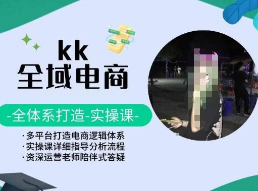 KK全域电商，全体系打造实操课，多平台打造电商逻辑体系-E网资源