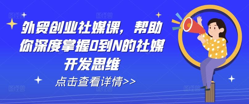 外贸创业社媒课，帮助你深度掌握0到N的社媒开发思维-E网资源