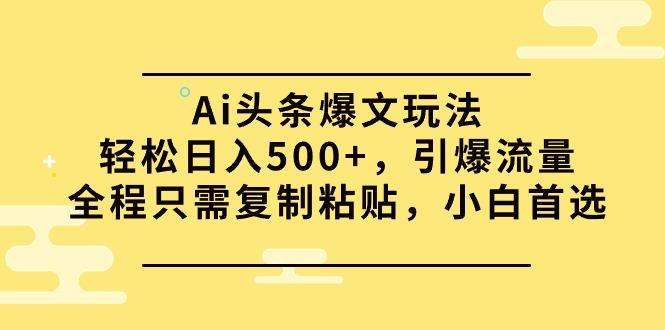 (9853期)Ai头条爆文玩法，轻松日入500+，引爆流量全程只需复制粘贴，小白首选-E网资源