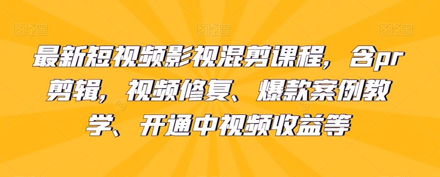 最新短视频影视混剪课程，含pr剪辑，视频修复、爆款案例教学、开通中视频收益等-E网资源