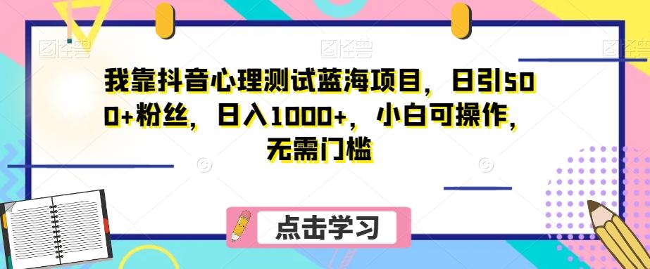 我靠抖音心理测试蓝海项目，日引500+粉丝，日入1000+，小白可操作，无需门槛（附3G素材）-E网资源