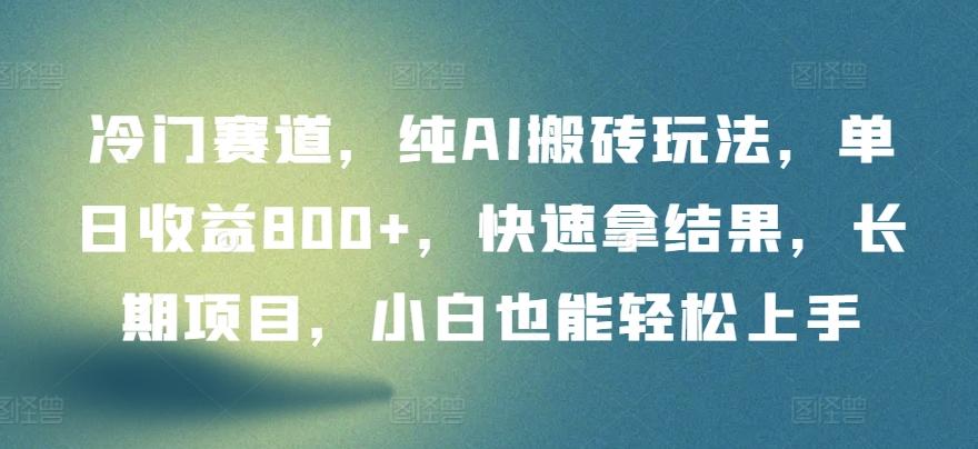 冷门赛道，纯AI搬砖玩法，单日收益800+，快速拿结果，长期项目，小白也能轻松上手【揭秘】-E网资源