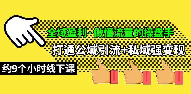(10045期)全域盈利·做懂流量的操盘手，打通公域引流+私域强变现，约9个小时线下课-E网资源