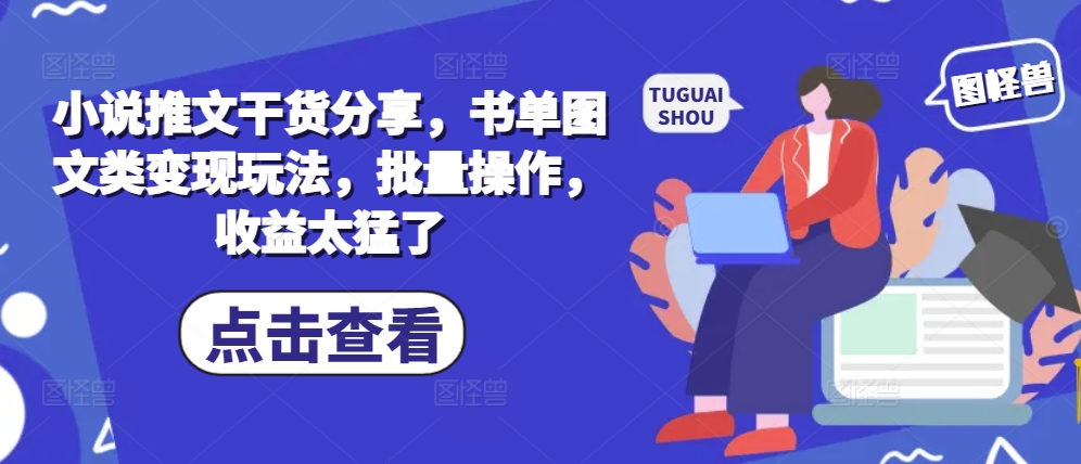 小说推文干货分享，书单图文类变现玩法，批量操作，收益太猛了-E网资源