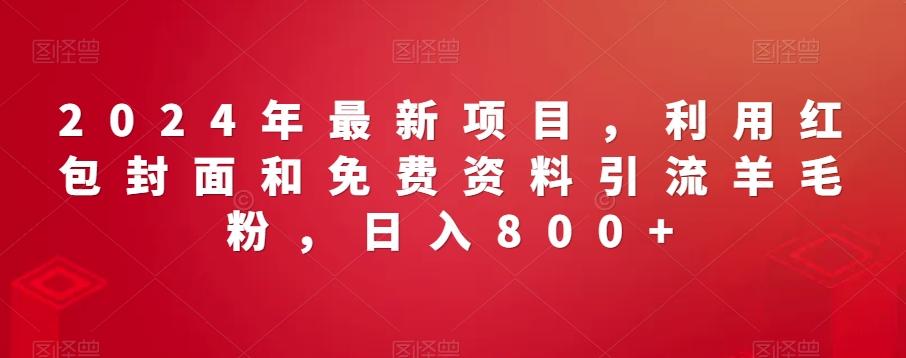 2024年最新项目，利用红包封面和免费资料引流羊毛粉，日入800+-E网资源