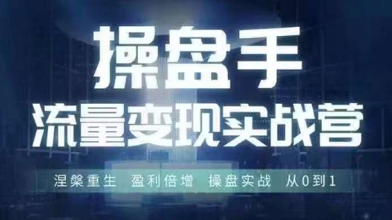 操盘手流量实战变现营6月28-30号线下课，涅槃重生 盈利倍增 操盘实战 从0到1-E网资源
