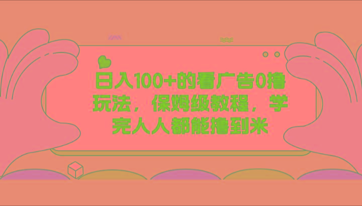 日入100+的看广告0撸玩法，保姆级教程，学完人人都能撸到米-E网资源