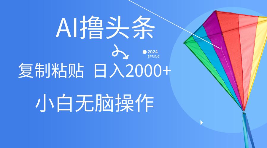 AI一键生成爆款文章撸头条,无脑操作，复制粘贴轻松,日入2000+-E网资源