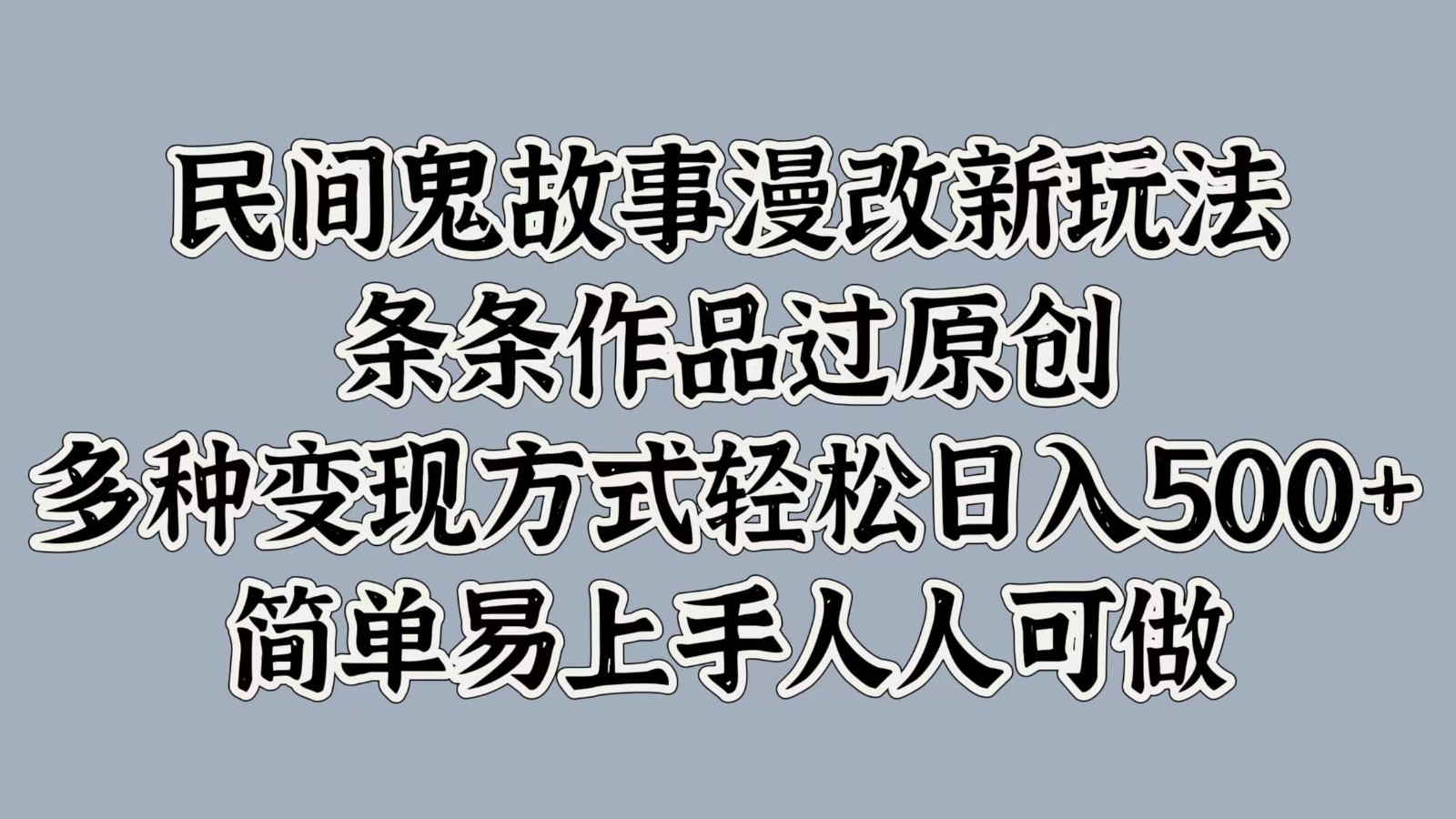 民间鬼故事漫改新玩法，条条作品过原创，多种变现方式轻松日入500+简单易上手人人可做-E网资源
