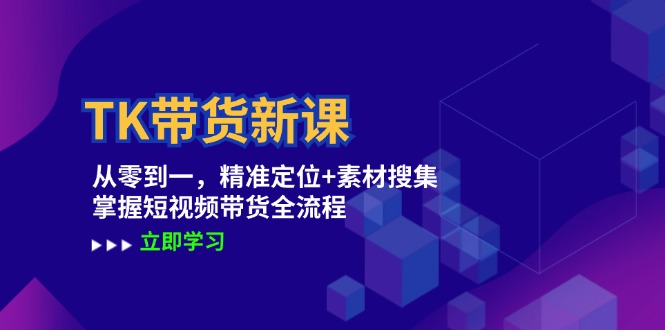 TK带货新课：从零到一，精准定位+素材搜集 掌握短视频带货全流程-E网资源