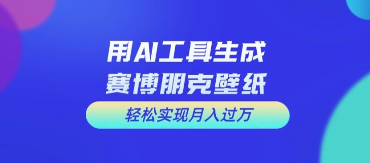用AI工具设计赛博朋克壁纸,轻松实现月入万+【揭秘】