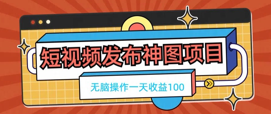 短视频发布神图项目，无脑操作，一天收益100-E网资源