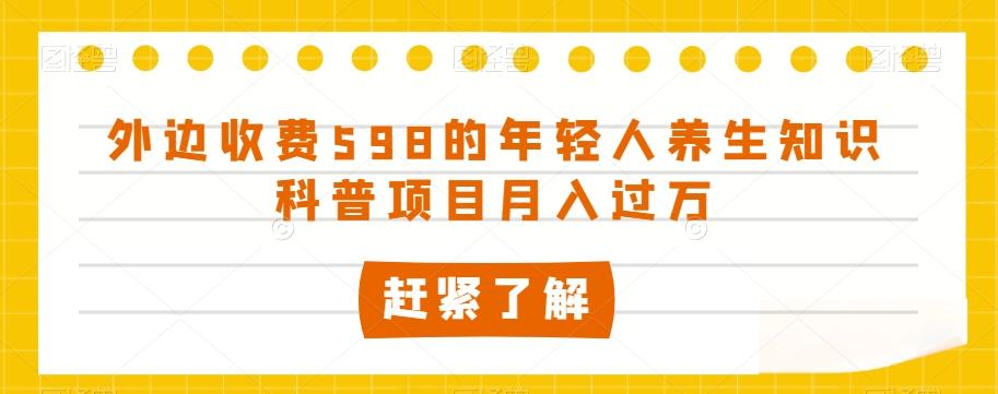 外边收费598的年轻人养生知识科普项目月入过万【揭秘】-E网资源