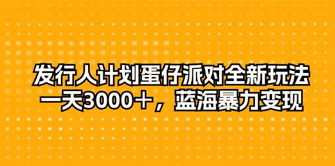 发行人计划蛋仔派对全新玩法，一天3000＋，蓝海暴力变现-E网资源