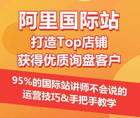 【阿里国际站】打造Top店铺&获得优质询盘客户，​95%的国际站讲师不会说的运营技巧-E网资源