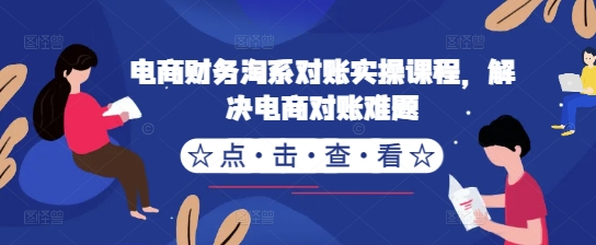电商财务淘系对账实操课程，解决电商对账难题-E网资源