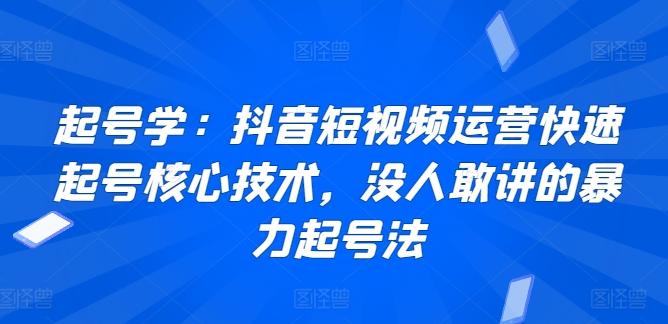 起号学：抖音短视频运营快速起号核心技术，没人敢讲的暴力起号法-E网资源
