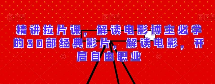 精讲拉片课，解读电影博主必学的30部经典影片，解读电影，开启自由职业-E网资源