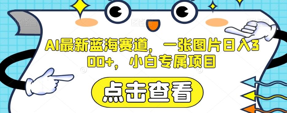 AI最新蓝海赛道，一张图片日入300+，小白专属项目【揭秘】-E网资源
