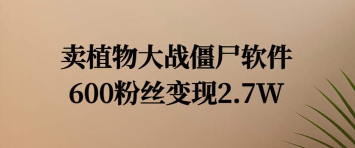 卖植物大战僵尸软件，600粉丝变现2.7W【揭秘】-E网资源