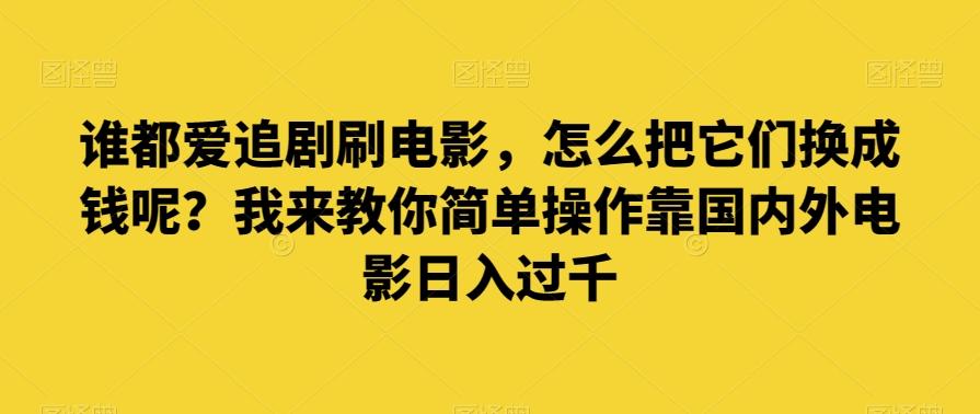 谁都爱追剧刷电影，怎么把它们换成钱呢？我来教你简单操作靠国内外电影日入过千【揭秘】-E网资源