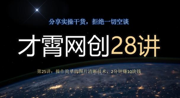 才霄网创28讲第25讲:操作简单的图片清晰技术,2分钟赚10块钱