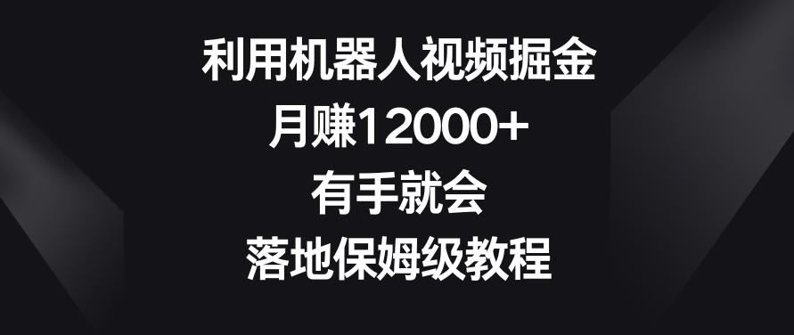 利用机器人视频掘金，月赚12000+，有手就会，落地保姆级教程【揭秘】-E网资源