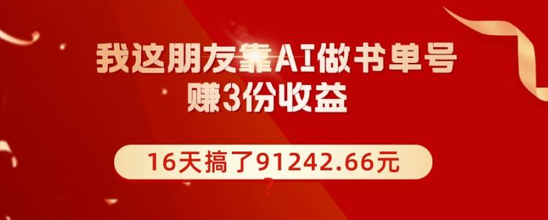 我这朋友靠AI做书单号，赚3份收益，16天搞了91242.66元？-E网资源
